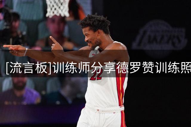 [流言板]训练师分享德罗赞训练照：未来名人堂球员的夏日特训